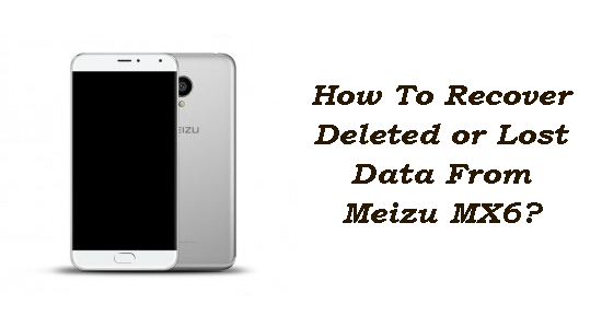 How To Recover Deleted or Lost Data From Meizu MX6