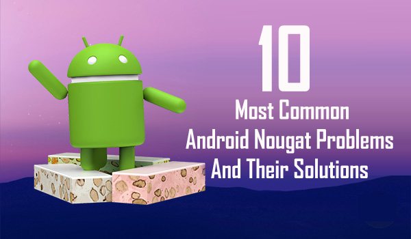 common-android-nougat-issues-and-their-fixes