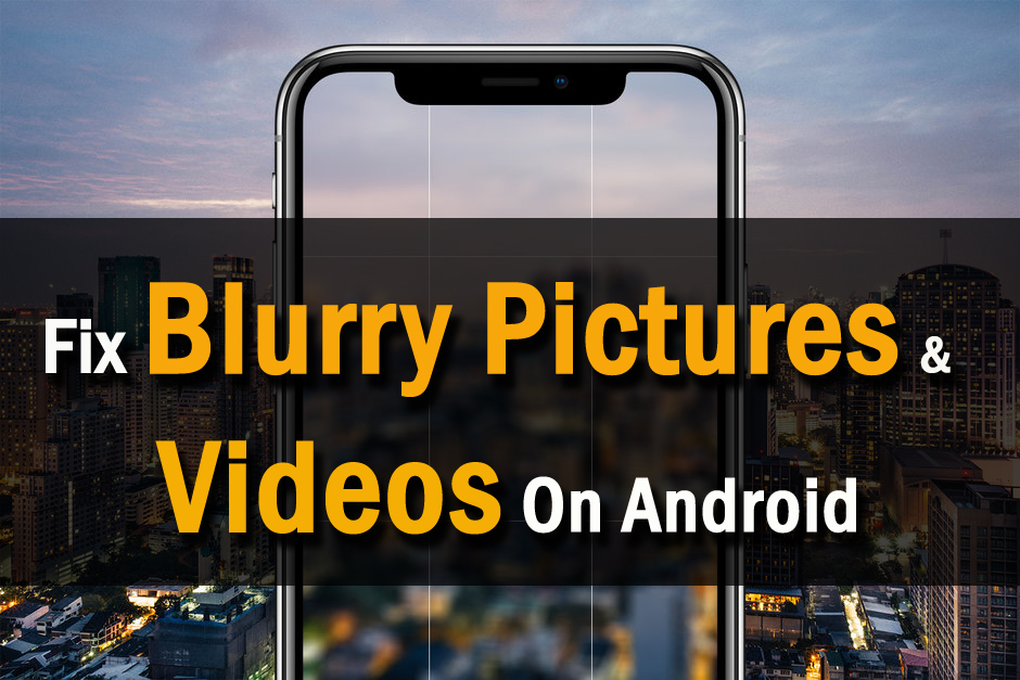 Fix Blurry Pictures & Videos On Android